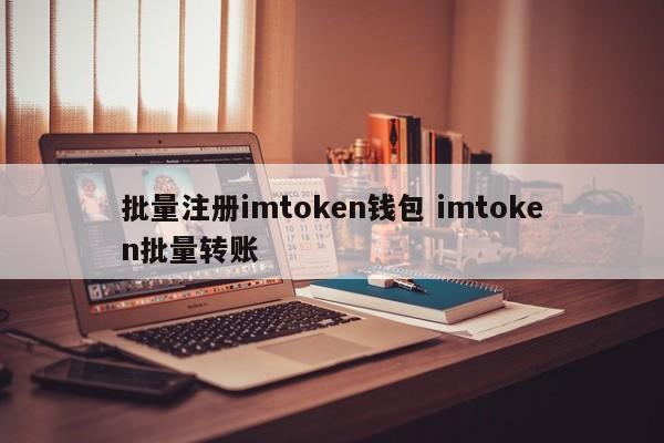 钱包批量转币_批量注册imtoken地址_