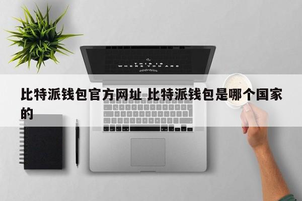 比特派钱包官方网址 比特派钱包是哪个国家的