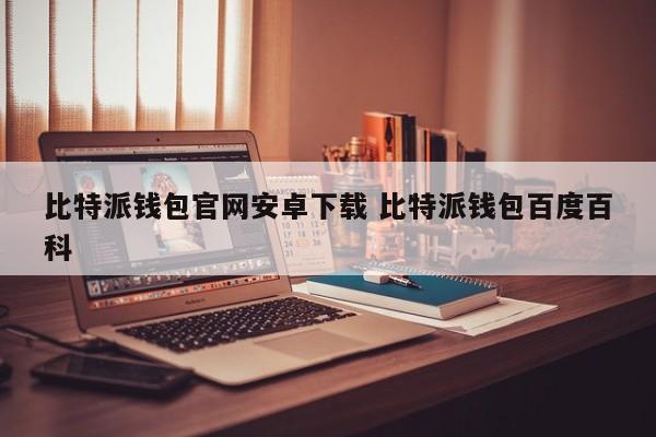 比特派钱包官网安卓下载 比特派钱包百度百科