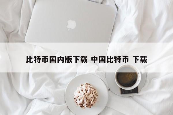 _比特币下载平台手机版_比特币下载官方