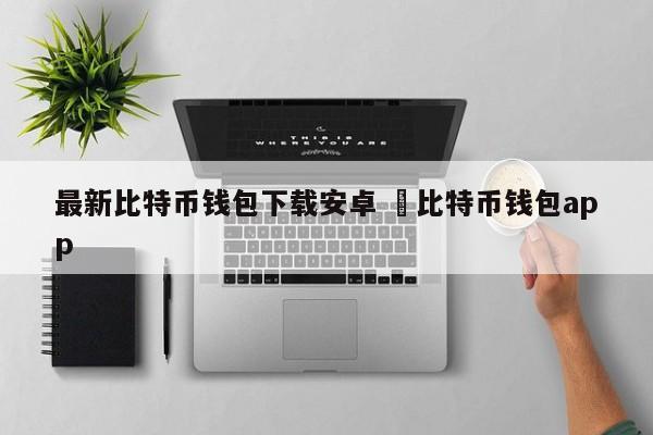 最新比特币钱包下载安卓 犇比特币钱包app