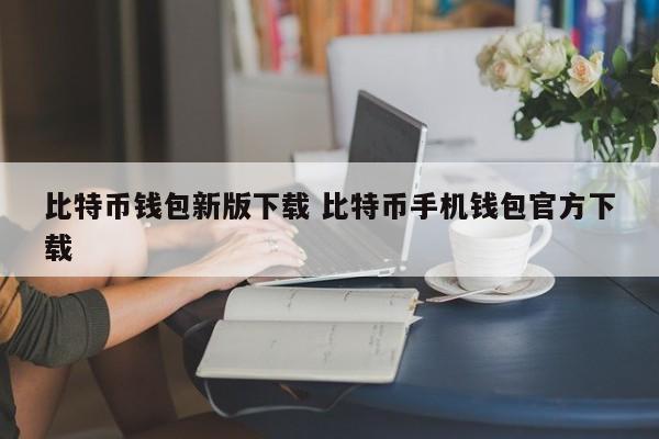 bit钱包__钱包比特币下载新版官方手机版