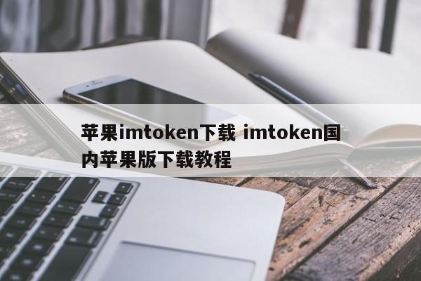 苹果imtoken下载 imtoken国内苹果版下载教程_苹果imtoken下载 imtoken国内苹果版下载教程_