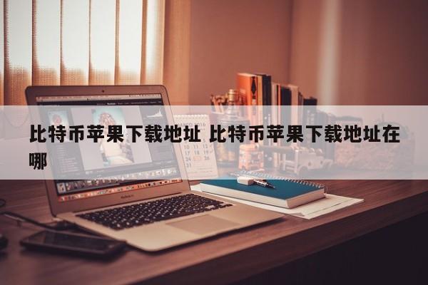 比特币苹果下载地址在哪里 比特币苹果下载地址在哪里