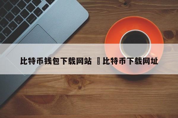 比特币下载软件中文版_比特币下载app网站_