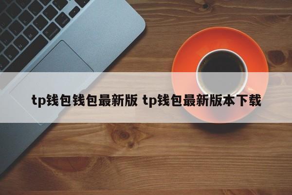 tp钱包钱包最新版 tp钱包最新版本下载