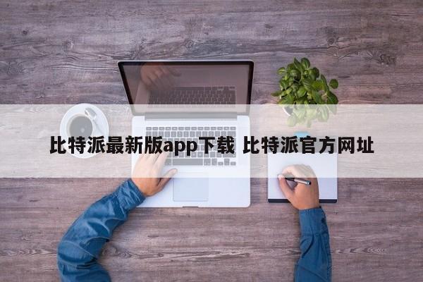 比特派官网安卓下载_比特派最新官方下载版网址_