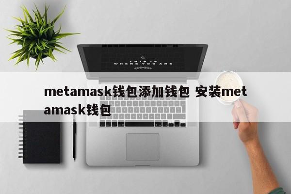 _metamask钱包添加钱包 安装metamask钱包_metamask钱包插件