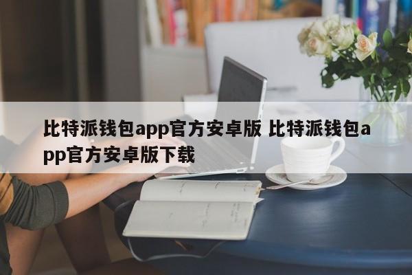 比特派钱包app官方安卓版 比特派钱包app官方安卓版下载